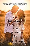 REVIVING YOUR SEXUAL LIFE: 100 ILLUSTRATED SEX POSITIONS TO TRY BEFORE YOU DIE