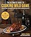 The Ultimate Guide to Cooking Wild Game: Recipes and Techniques for Every North American Hunter