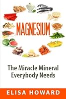 Magnesium: The Miracle Mineral Everybody Needs 151218604X Book Cover