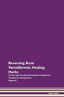 Reversing Acne Varioliformis: Healing Herbs The Raw Vegan Plant-Based Detoxification & Regeneration Workbook for Healing Patients. Volume 8