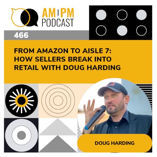 #466 - From Amazon to Aisle 7: How Sellers Break Into Retail with Doug Harding