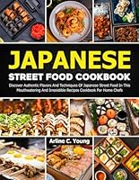 Japanese Street Food Cookbook: Discover Authentic Flavors And Techniques Of Japanese Street Food In This Mouthwatering And Irresistible Recipes Cookbook For Home Chefs B0D9NW6BHF Book Cover