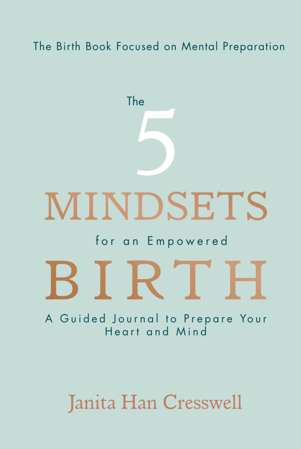 The 5 Mindsets for an Empowered Birth: A Guided Journal to Prepare Your Heart and Mind; The Birth Book Focused on Mental Preparation