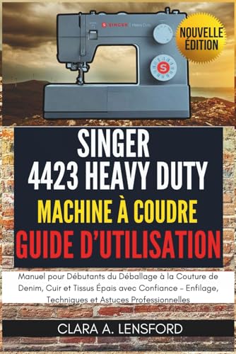 livre Singer Heavy Duty 4423 Machine à Coudre Guide d'Utilisation: Manuel pour Débutants du Déballage à la Couture de Denim, Cuir et Tissus Épais avec ... Techniques et Astuces Professionnelles