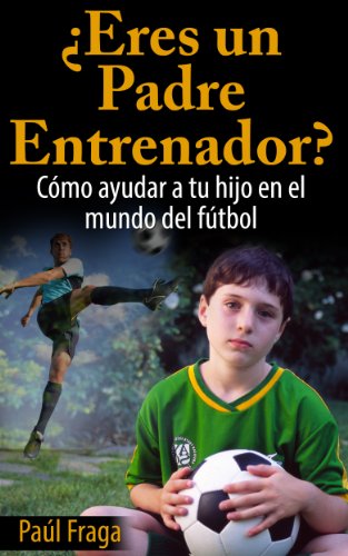 ¿Eres un Padre Entrenador?: Cómo ayudar a tu hijo en el mundo del fútbol