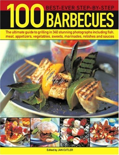 100 Best-Ever Step-By-Step Barbecues: The ultimate guide to grilling featuring delicious appetizers, meat, fish, vegetables, sweets and fantastic ... by step in 350 sizzling color photographs