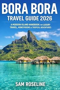 BORA BORA TRAVEL GUIDE 2026: A MODERN ISLAND HANDBOOK FOR LUXURY TRAVEL, HONEYMOONS & TROPICAL ADVENTURES (SUMMITS & TRAILS: GLOBAL HIKING GUIDES)