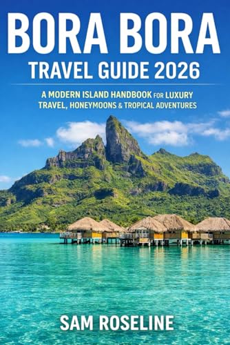 BORA BORA TRAVEL GUIDE 2026: A MODERN ISLAND HANDBOOK FOR LUXURY TRAVEL, HONEYMOONS & TROPICAL ADVENTURES (SUMMITS & TRAILS: GLOBAL HIKING GUIDES)