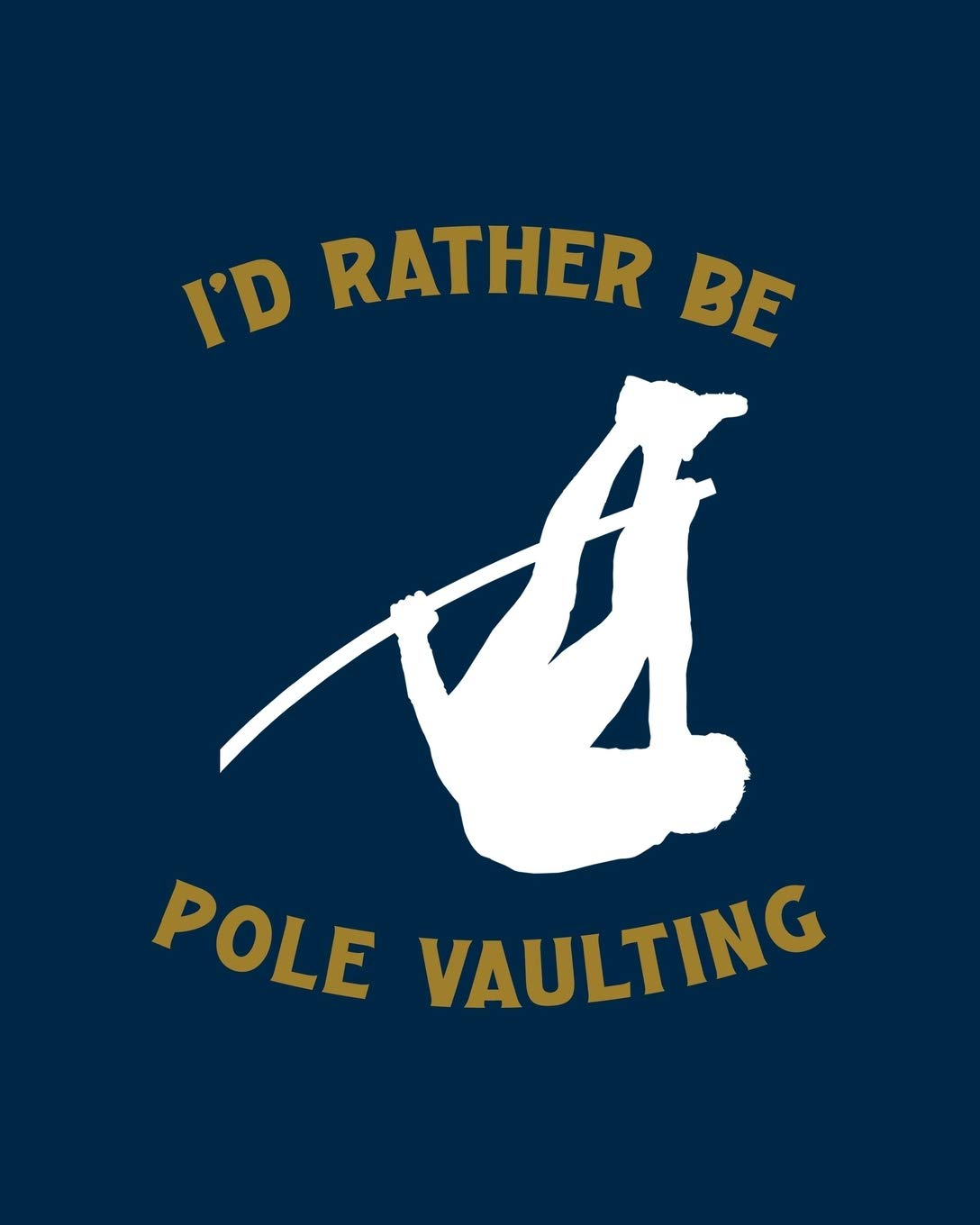 I'd Rather Be Pole Vaulting: Pole Vaulting Gift for People Who Love to Pole Vault - Funny Saying with Gold and Navy Cover Design - Blank Lined Journal or Notebook
