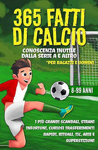 365 fatti di calcio: Conoscenza inutile dalla Serie A e altro – I più grandi scandali, strani infortuni, curiosi trasferimenti rapidi, rituali, tic, arie ... *Per ragazzi e adulti (Italian Edition)