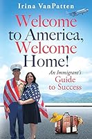 Welcome to America, Welcome Home! An Immigrant's Guide to Success 1773712705 Book Cover