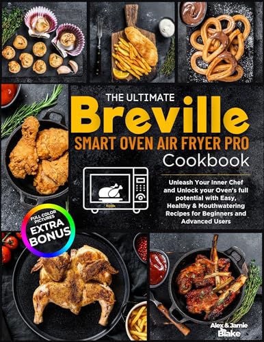 The Ultimate Breville Smart Oven Air Fryer Pro Cookbook: Unleash Your Inner Chef and Unlock your Oven's full potential with E
