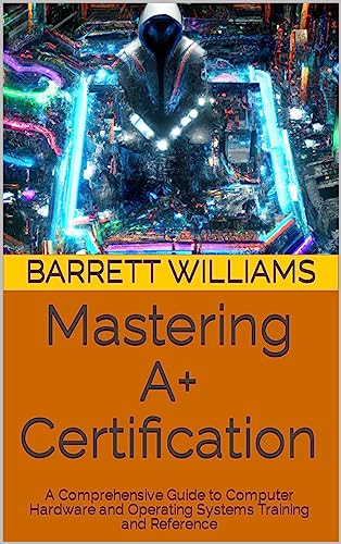 Mastering A+ Certification: A Comprehensive Guide to Computer Hardware and Operating Systems Training and Reference (TechWise: Navigating the Digital Frontier)