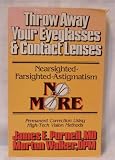 Throw away your eyeglasses & contact lenses: Nearsighted, farsighted, astigmatism no more : permanent correction using high-tech vision methods