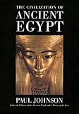 The Civilization Of Ancient Egypt: An Authoritative History of Pharaohs, Religion, Art, and the Legacy of the Empire of the Nile