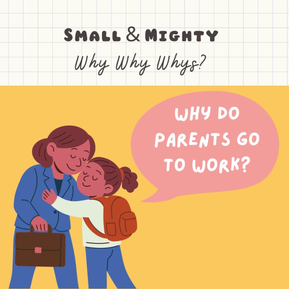 Small & Mighty Why Why Whys: Why Do Parents Go to Work?