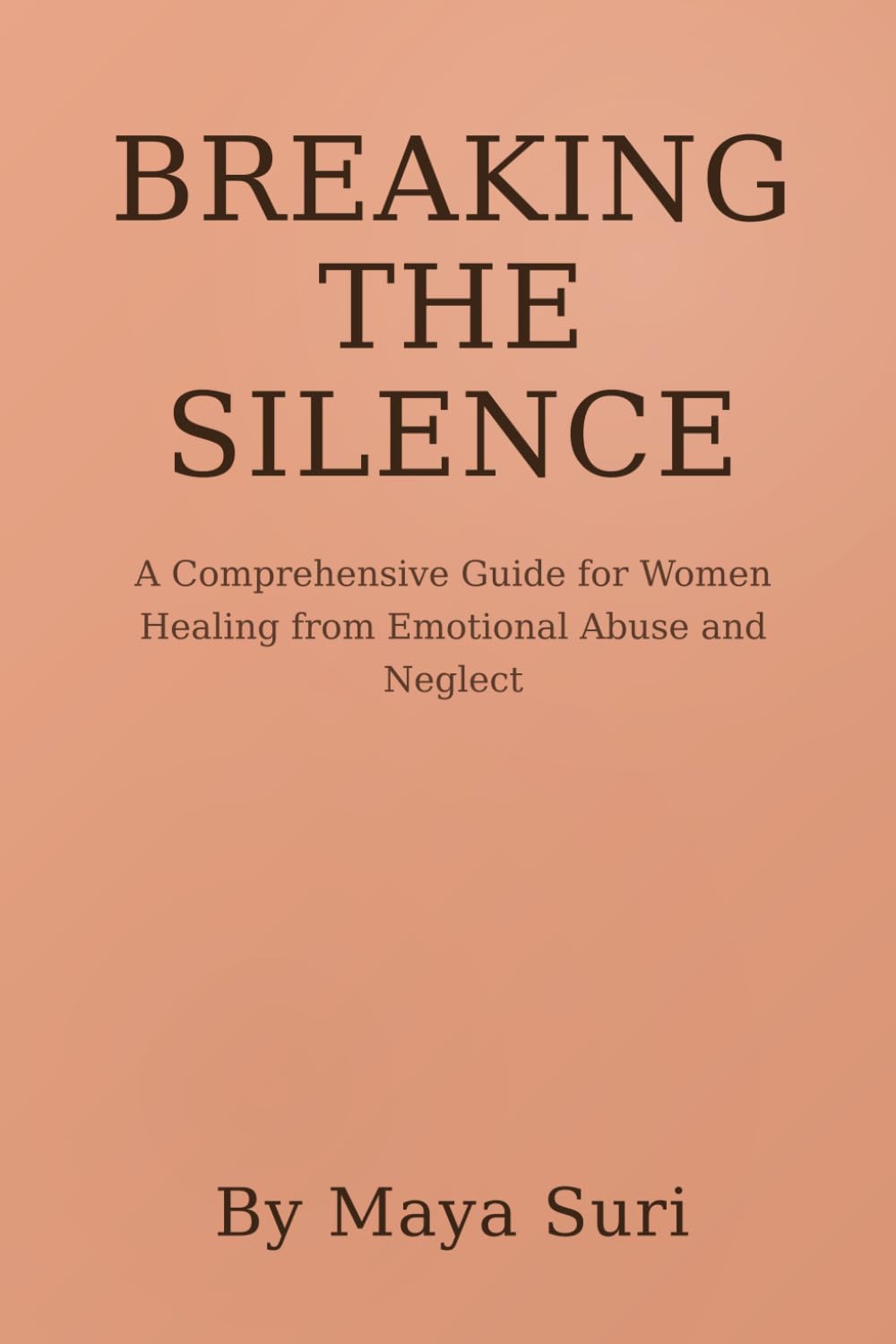 BREAKING THE SILENCE: A Comprehensive Guide for Women Healing from Emotional Abuse and Neglect