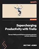 Supercharging Productivity with Trello: Harness Trello’s powerful features to boost productivity and team collaboration