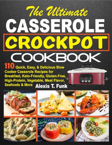 The Ultimate Casserole Crockpot Cookbook: 110 Quick, Easy, & Delicious Slow Cooker Casserole Recipes for Breakfast, Keto-Friendly, Gluten-Free, High-Protein, Vegetable, Meat Flavor, Seafoods & More