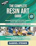 The Complete Resin Art Guide: Step by Step Instructions and Creative Epoxy Resin Projects for Jewelry, River Tables, Coasters & 3D Designs – Perfect for Beginners and Beyond