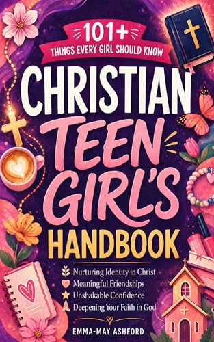 Christian Teen Girl's Handbook: 101+ Things To Remember About Nurturing Identity In Christ, Meaningful Friendships, And Deepening Your Faith In God