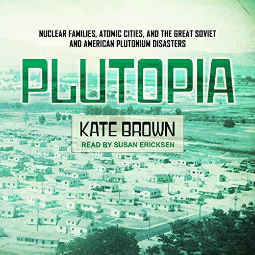 Plutopia: Nuclear Families, Atomic Cities, and the Great Soviet and American Plutonium Disasters