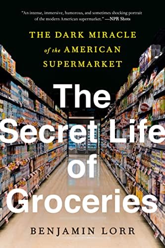 The Secret Life of Groceries: The Dark Miracle of the American Supermarket by Benjamin Lorr
