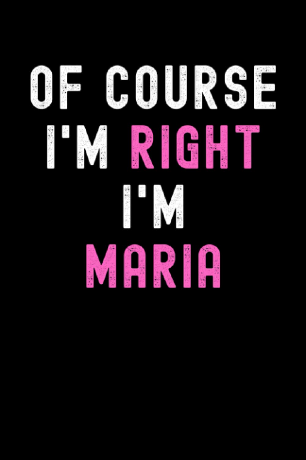 Of Course I'm Right I'm Maria: Custom Journal Notebook, Best Personalized Gift Idea For Maria , Funny First Name Saying Make A Great Gift For ... Inches With 120 Pages , Glossy Finish Cover