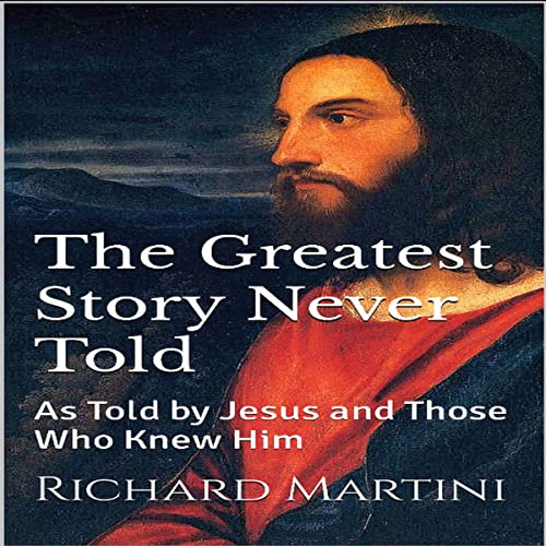 The Greatest Story Never Told As Told by Jesus and Those Who Knew Him (Audible The Greatest Story Never Told As Told by Jesus and Those Who Knew Him (Audible