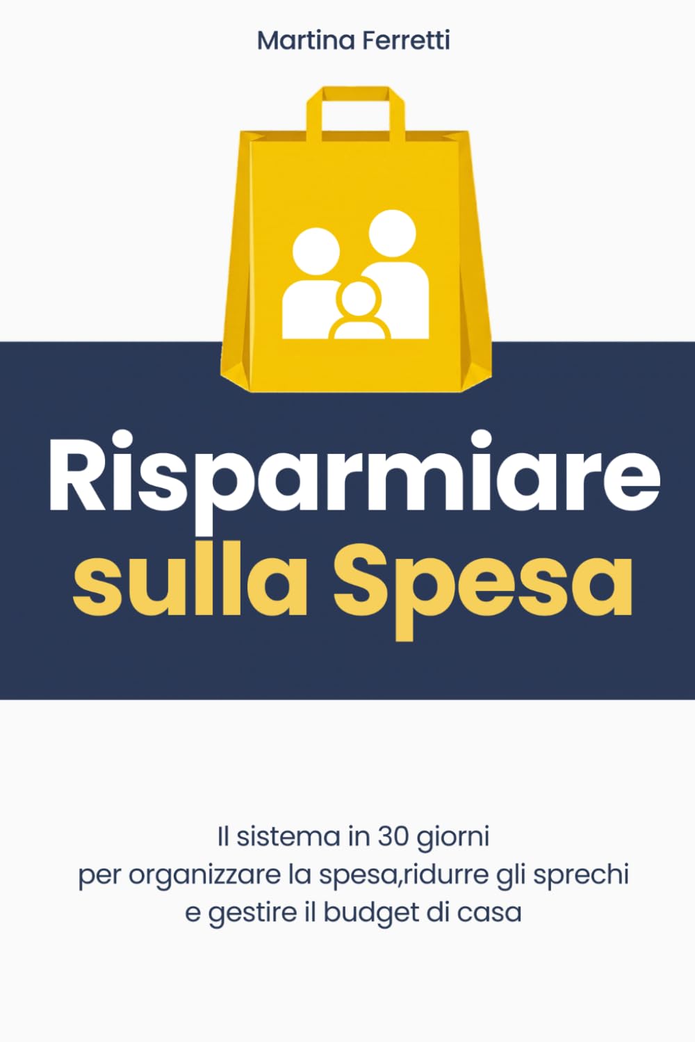 Risparmiare sulla Spesa: Il Metodo Familiare in 30 Giorni per Ridurre gli Sprechi, Organizzare la Cucina e Gestire il Budget di Casa