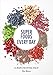 Super Foods Every Day: Recipes Using Kale, Blueberries, Chia Seeds, Cacao, and Other Ingredients that Promote Whole-Body Health