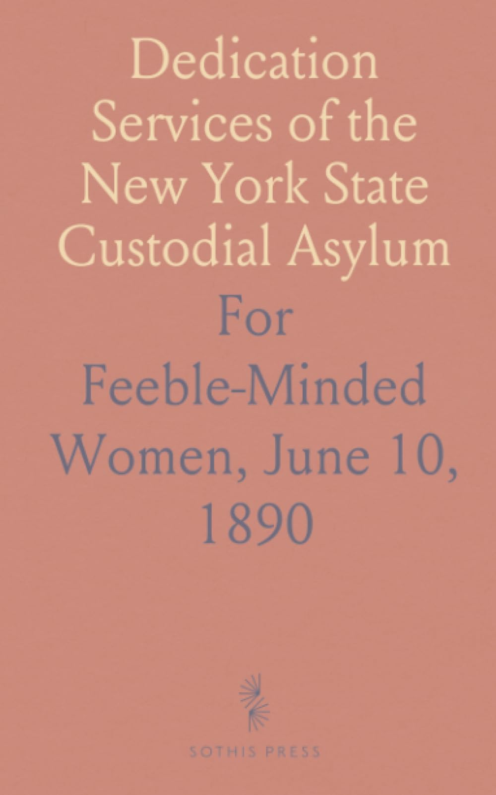Dedication Services of the New York State Custodial Asylum: For Feeble-Minded Women, June 10, 1890