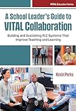 A School Leader's Guide to VITAL Collaboration: Building and Sustaining PLC Systems That Improve Teaching and Learning