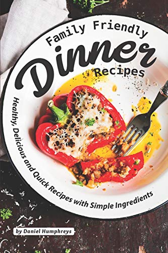 Family Friendly Dinner Recipes: Healthy, Delicious and Quick Recipes with Simple Ingredients