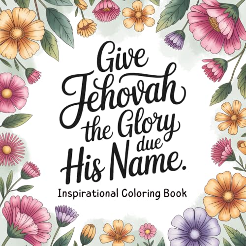 Give Jehovah the Glory Due His Name: An Adult Coloring Book with Inspirational Quotes and Scriptures for JW Pioneers and Jehovah’s Witnesses