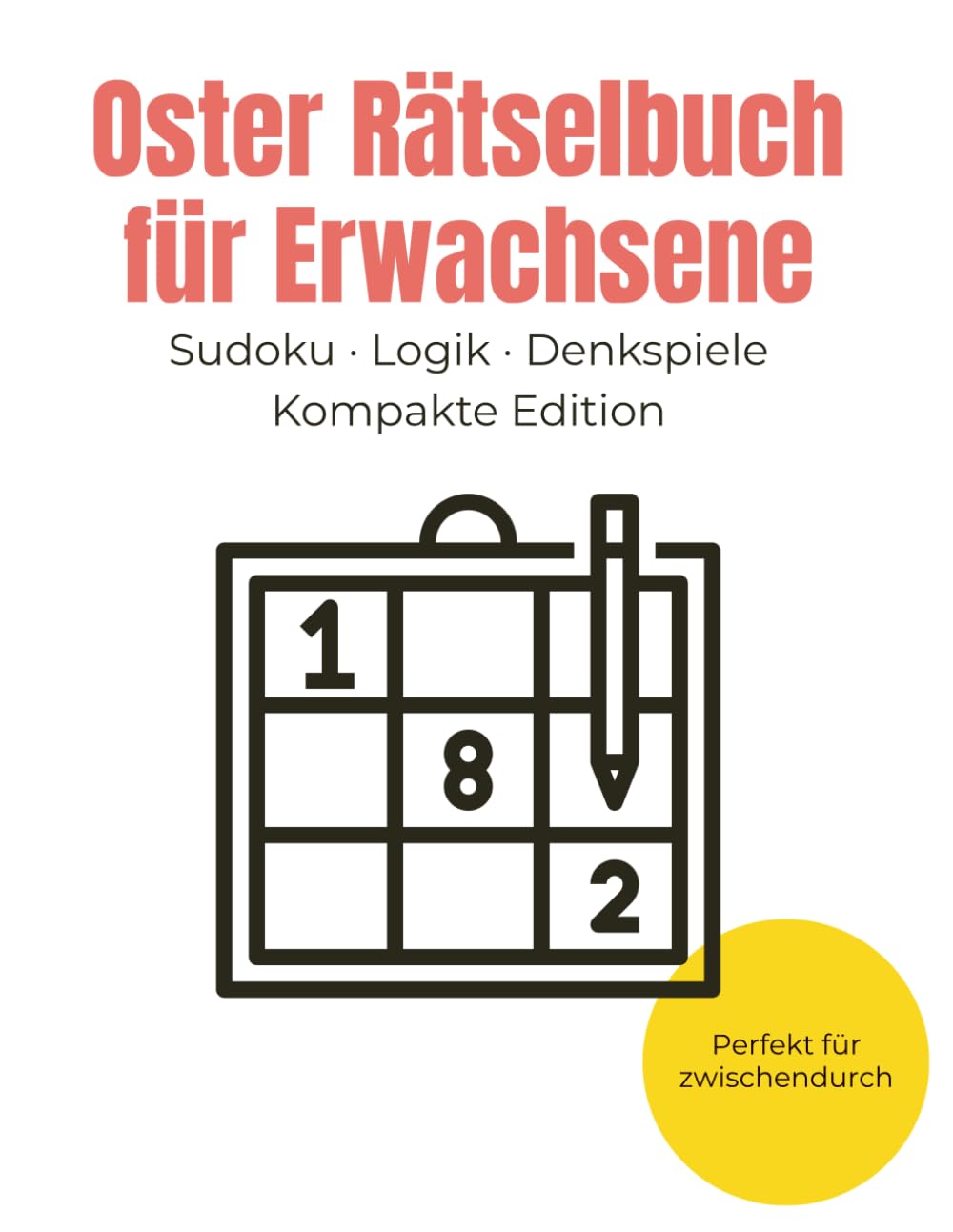 Oster Rätselbuch: Sudoku und Denkspiele für Erwachsene: Oster Ratebuch - Kompakte Edition - Last Minute Oster Geschenk