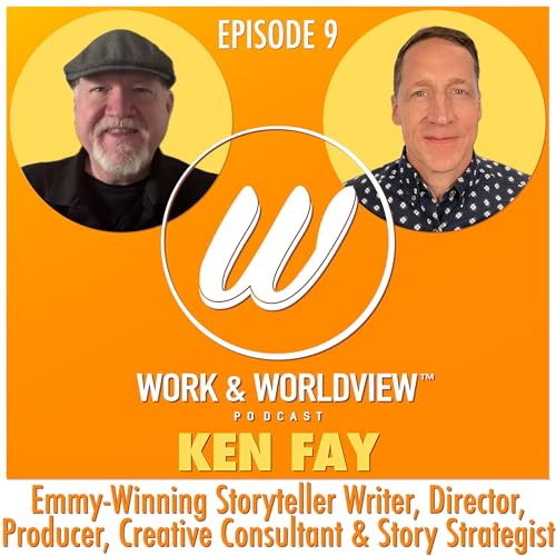 Crafting Stories and Touching Hearts &bull; Ken Fay &bull; Work & Worldview #09