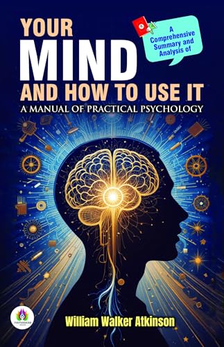 A Comprehensive Summary and Analysis of Your Mind and How to Use it: A Manual of Practical Psychology