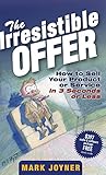 The Irresistible Offer: How to Sell Your Product or Service in 3 Seconds or Less