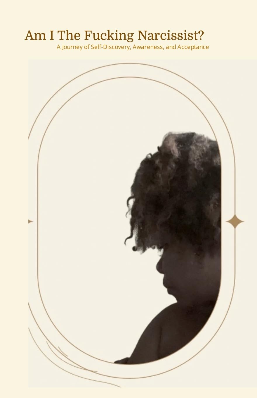 Am I The Fucking Narcissist?: A Journey of Self Discovery, Awareness, and Acceptance