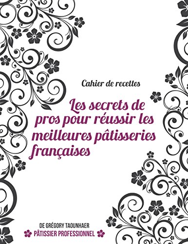 Télécharger Cahier de recettes: Les secrets de pros pour réussir les meilleures pâtisseries françaises Gratuit