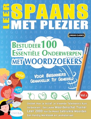 LEER SPAANS MET PLEZIER - VOOR BEGINNERS: GEMAKKELIJK TOT GEMIDDELD - BESTUDEER 100 ESSENTIËLE ONDERWERPEN MET WOORDZOEKERS - VOL.1 - Ontdek Hoe Je Actief Je Vreemde Talenkennis Kunt Verbeteren!