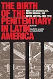 The Birth of the Penitentiary in Latin America: Essays on Criminology, Prison Reform, and Social Control, 1830-1940 (New Interpretations of Latin America Series)