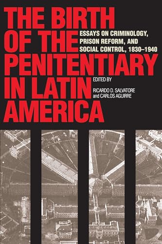 The Birth of the Penitentiary in Latin America: Essays on Criminology, Prison Reform, and Social Control, 1830-1940 (LLILAS New Interpretations of Latin America Series)