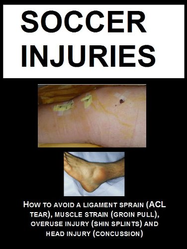 SOCCER INJURIES: HOW TO AVOID A LIGAMENT SPRAIN (ACL TEAR), MUSCLE STRAIN (GROIN PULL), OVERUSE INJURY (SHIN SPLINTS) AND HEAD INJURY (CONCUSSION)