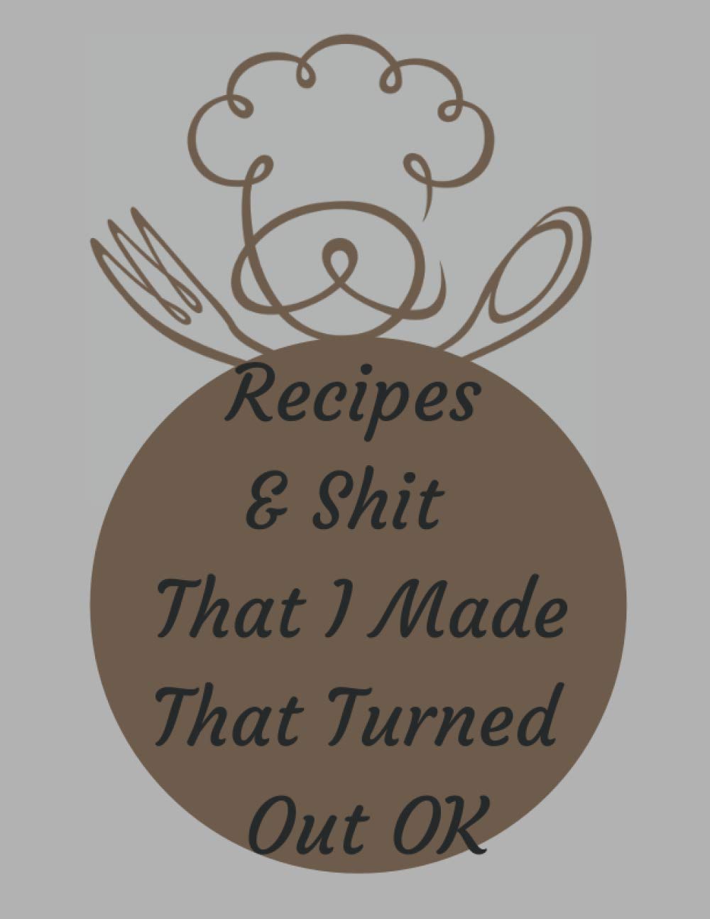 Recipes And Shit That I Made That Turned Out OK: Build Your Own Recipe Book. Favorite Recipes and Meals. Big Recipe Book to Write in. Blank Recipe ... ... Empty Family Recipe Book. Recipe Keeper.