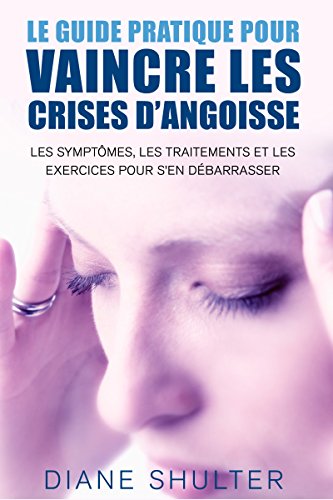 Télécharger Crise d'angoisse: le guide pratique pour vaincre les crises d'angoisse - les symptomes, les traiteme Livre eBook France