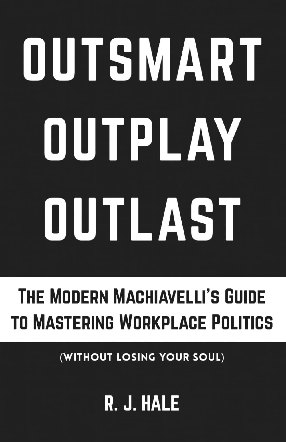 Outsmart, Outplay, Outlast: The Modern Machiavelli's Guide to Mastering Workplace Politics (Without Losing Your Soul) (The CALM Series)
