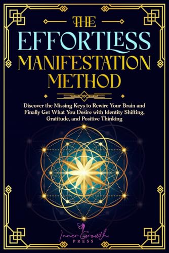 The Effortless Manifestation Method: Discover the Missing Keys to Rewire Your Brain and Finally Get What You Desire with Identity Shifting, Gratitude, and Positive Thinking (Manifesting Miracles)