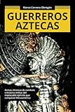 Guerreros aztecas: Armas, técnicas de combate e historia militar del implacable ejército que conquistó Mesoamérica (Colección ABG-Historia) (Spanish Edition)
